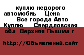 куплю недорого автомобиь  › Цена ­ 5-20000 - Все города Авто » Куплю   . Свердловская обл.,Верхняя Пышма г.